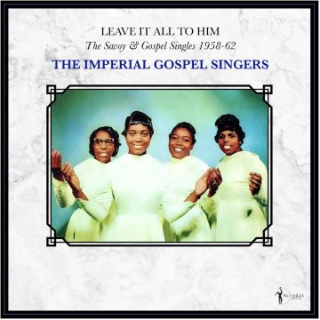 IMPERIAL GOSPEL SINGERS - LEAVE IT ALL TO HIM: THE SAVOY & GOSPEL SINGLES 1958-62