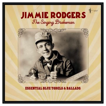 JIMMIE RODGERS - SINGING BRAKEMAN: ESSENTIAL BLUE YODELS & BALLADS