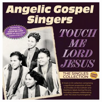 ANGELIC GOSPEL SINGERS - TOUCH ME LORD JESUS: THE SINGLES COLLECTION 1949-62