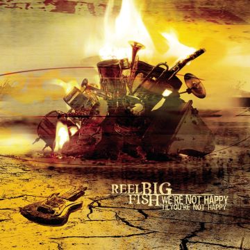 REEL BIG FISH - WE'RE NOT HAPPY 'TIL YOU'RE NOT HAPPY
