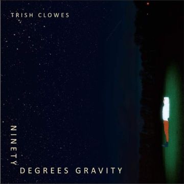 TRISH CLOWES - NINETY DEGREES GRAVITY
