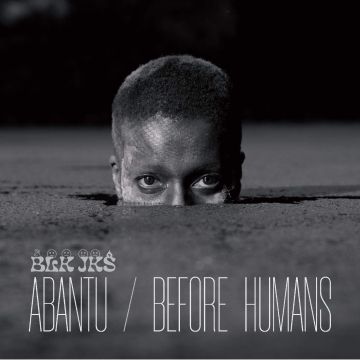 BLK JKS - ABANTU / BEFORE HUMANS
