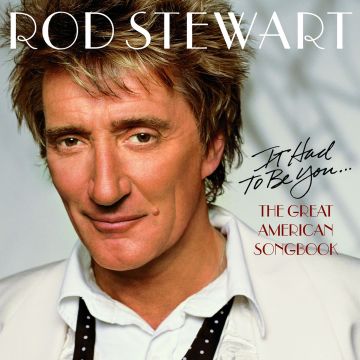 ROD STEWART - IT HAD TO BE YOU: GREAT AMERICAN SONGBOOK