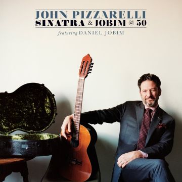 JOHN PIZZARELLI - SINATRA & JOBIM @ 50