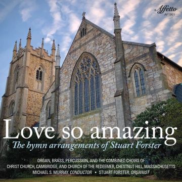 CHOIRS OF CHRIST CHURCH CAMBRIDGE MA AND CHURCH OF THE REDEEMER CHESTNUT HILL MA; DR. STUART FORSTER - LOVE SO AMAZING - THE HYMN ARRANGEMENTS OF STUART FORSTER