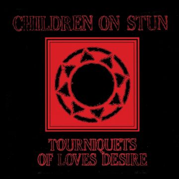 CHILDREN ON STUN - TOURNIQUETS OF LOVE'S DESIRE (REISSUE)