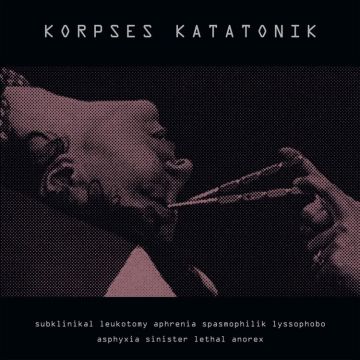 KORPSES KATATONIK Subklinikal Leukotomy Aphrenia Spasmophilik Lyssophobo Asphyxia Sinister Lethal Anorex