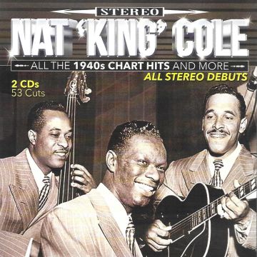 NAT KING COLE - ALL THE 1940S CHART HITS & MORE-53 CUTS-ALL STEREO DEBUTS