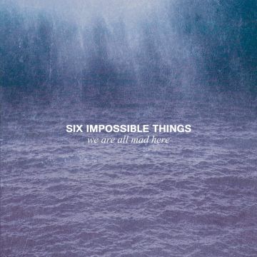 SIX IMPOSSIBLE THINGS - WE ARE ALL MAD HERE