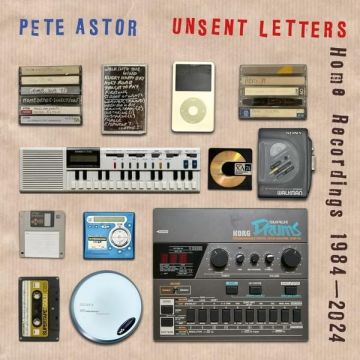 PETE ASTOR - UNSENT LETTERS: HOME RECORDINGS 1984-2024