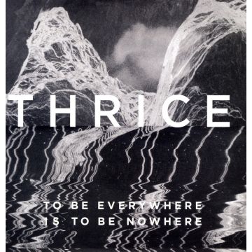 THRICE - TO BE EVERYWHERE IS TO BE NOWHERE