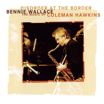 Bennie Wallace - Disorder At The Border: The Muisc Of Coleman Hawkins