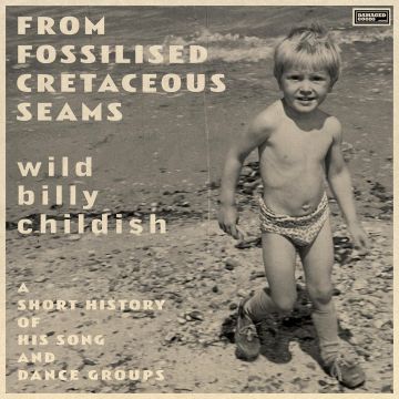 BILLY CHILDISH - FROM FOSSILISED CRETACEOUS SEAMS: A SHORT HISTORY OF HIS SONG & D