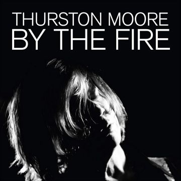 THURSTON MOORE - BY THE FIRE