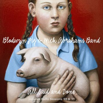 BLODWYN PIG & MICK ABRAHAMS BAND - ALL SAID & DONE & RADIO SESSIONS 69 & 71