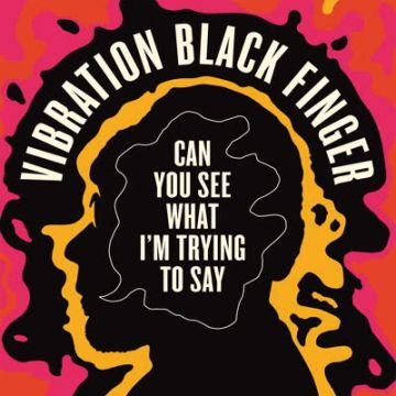 VIBRATION BLACK FINGER - CAN YOU SEE WHAT I'M TRYING TO SAY