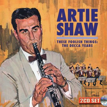 ARTIE SHAW - THESE FOOLISH THINGS: THE DECCA YEARS