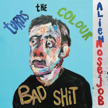 ALIEN NOSEJOB - TURNS THE COLOUR OF BAD SHIT