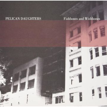 PELICAN DAUGHTERS - FISHBONES & WISHBONES