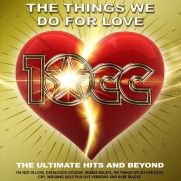 10 CC - THINGS WE DO FOR LOVE: THE ULTIMATE HITS & BEYOND