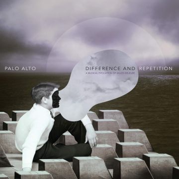 PALO ALTO - DIFFERENCE & REPETITION: A MUSICAL EVOCATION OF GILLES DELEUZE