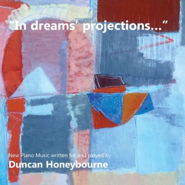 DUNCAN HONEYBOURNE - IN DREAMS' PROJECTIONS - NEW PIANO MUSIC WRITTEN FOR & PLAYED BY