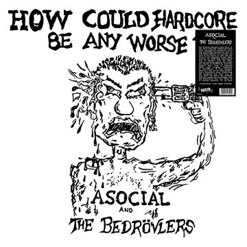 ASOCIAL & THE BEDROVLERS - HOW COULD HARDCORE BE ANY WORSE? VOL. I